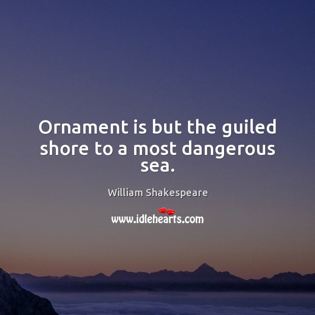 Ornament is but the guiled shore to a most dangerous sea. William Shakespeare Picture Quote