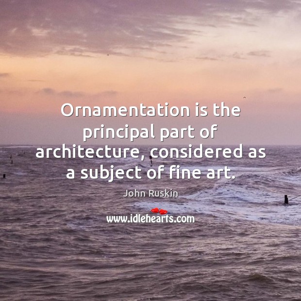 Ornamentation is the principal part of architecture, considered as a subject of fine art. Image