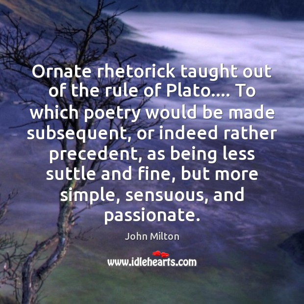 Ornate rhetorick taught out of the rule of Plato…. To which poetry John Milton Picture Quote