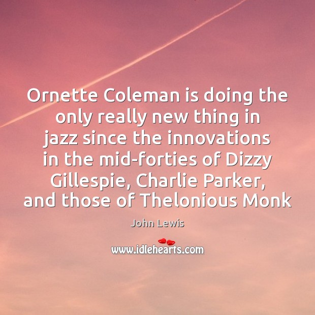 Ornette Coleman is doing the only really new thing in jazz since John Lewis Picture Quote