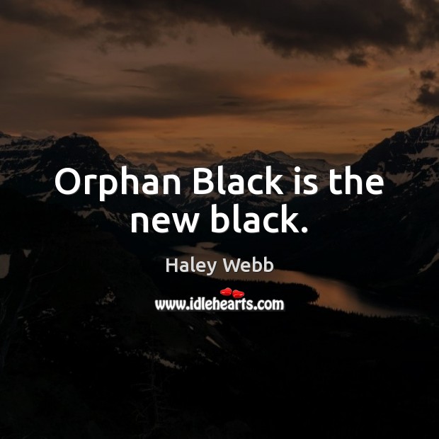 Orphan Black is the new black. Haley Webb Picture Quote