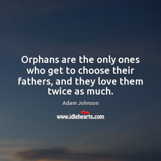 Orphans are the only ones who get to choose their fathers, and Adam Johnson Picture Quote