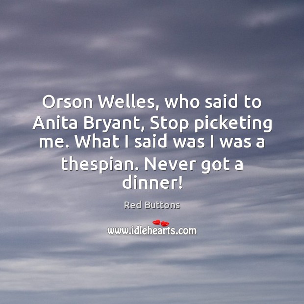 Orson Welles, who said to Anita Bryant, Stop picketing me. What I Image