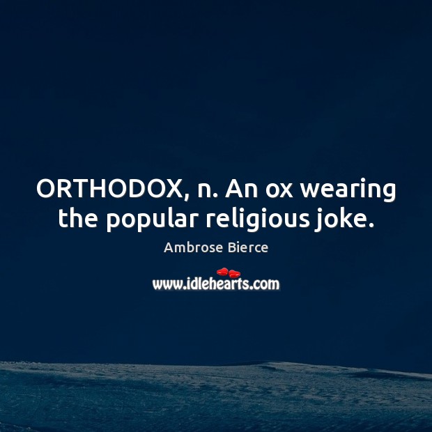 ORTHODOX, n. An ox wearing the popular religious joke. Image