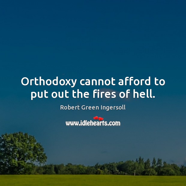 Orthodoxy cannot afford to put out the fires of hell. Robert Green Ingersoll Picture Quote