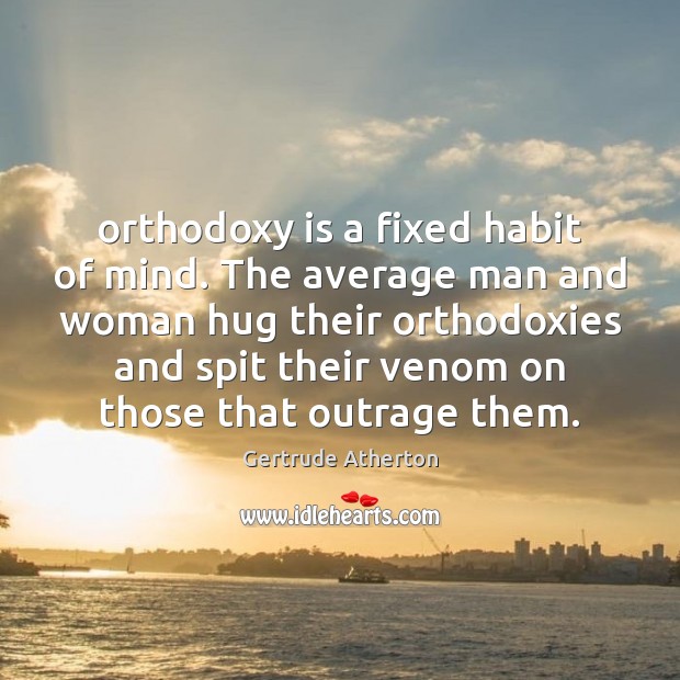 Orthodoxy is a fixed habit of mind. The average man and woman Gertrude Atherton Picture Quote