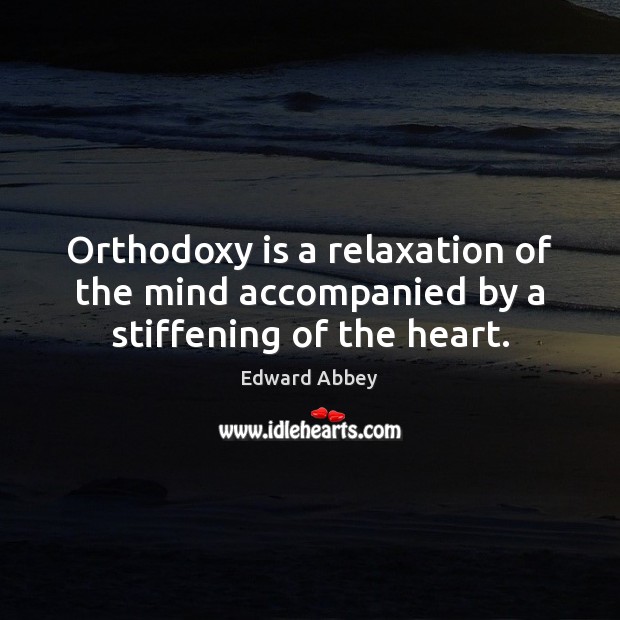 Orthodoxy is a relaxation of the mind accompanied by a stiffening of the heart. Edward Abbey Picture Quote