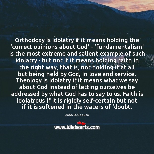 Orthodoxy is idolatry if it means holding the ‘correct opinions about God’ Faith Quotes Image