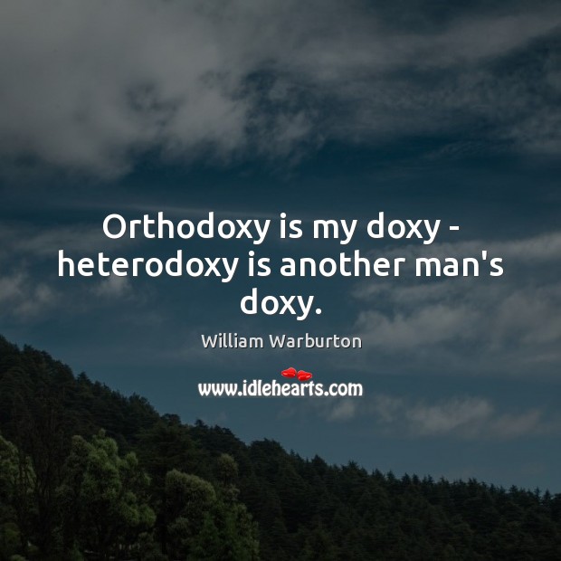 Orthodoxy is my doxy – heterodoxy is another man’s doxy. William Warburton Picture Quote