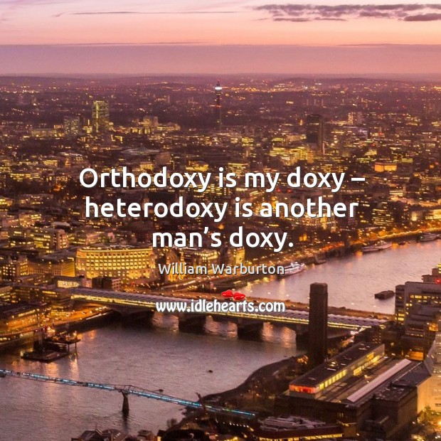 Orthodoxy is my doxy – heterodoxy is another man’s doxy. Image