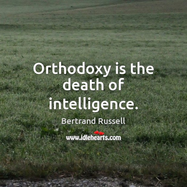 Orthodoxy is the death of intelligence. Image