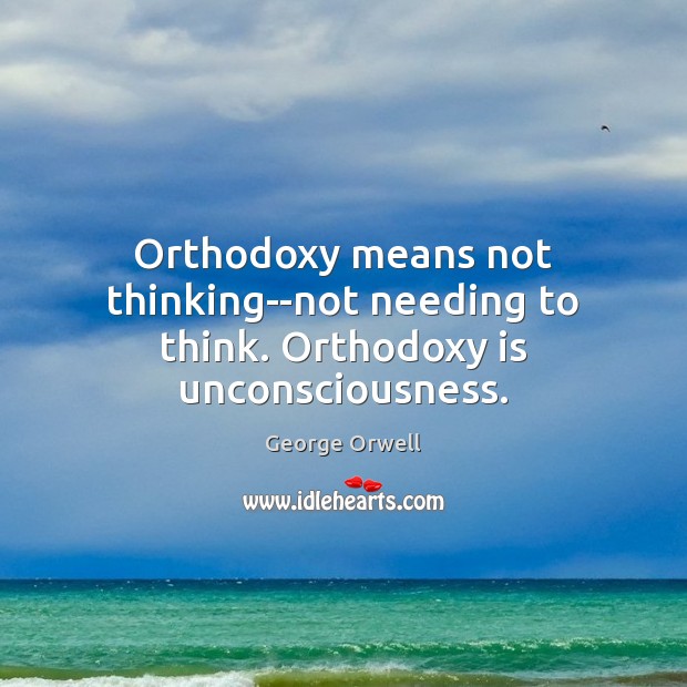 Orthodoxy means not thinking–not needing to think. Orthodoxy is unconsciousness. George Orwell Picture Quote