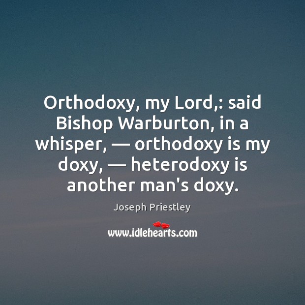 Orthodoxy, my Lord,: said Bishop Warburton, in a whisper, — orthodoxy is my Joseph Priestley Picture Quote