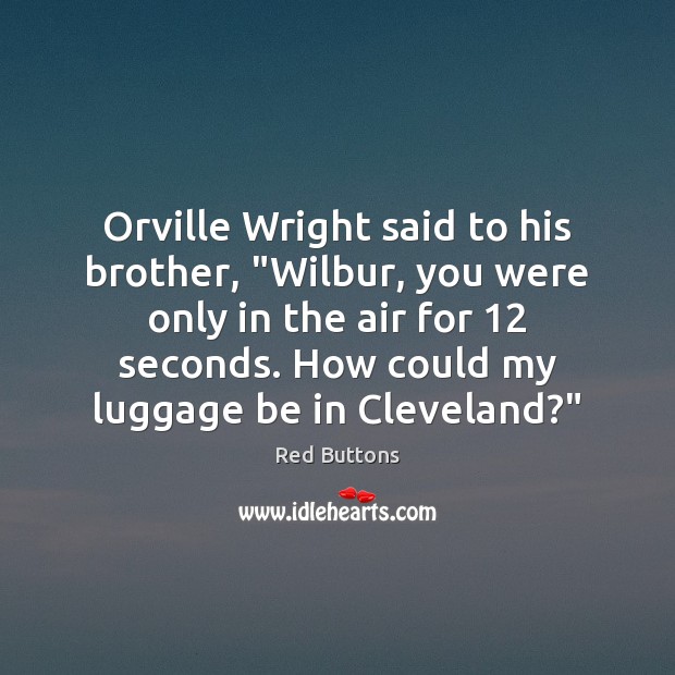 Orville Wright said to his brother, “Wilbur, you were only in the Red Buttons Picture Quote