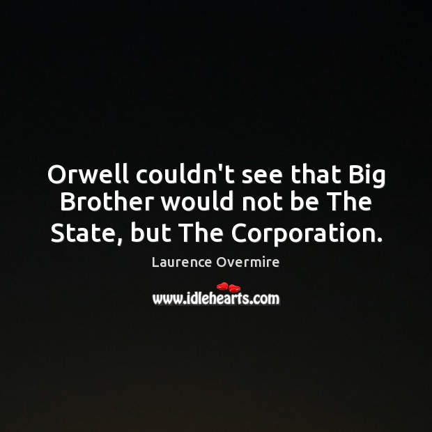Orwell couldn’t see that Big Brother would not be The State, but The Corporation. Laurence Overmire Picture Quote