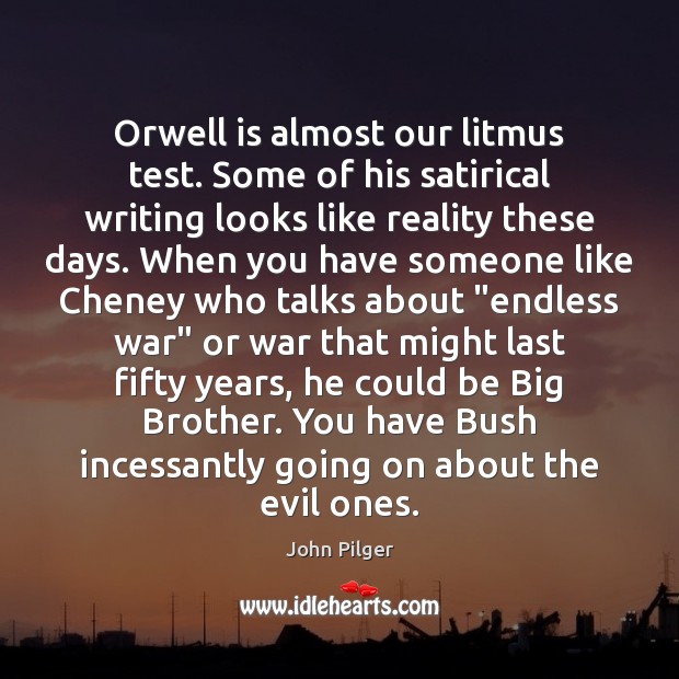 Orwell is almost our litmus test. Some of his satirical writing looks John Pilger Picture Quote
