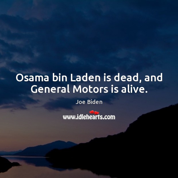 Osama bin Laden is dead, and General Motors is alive. Joe Biden Picture Quote