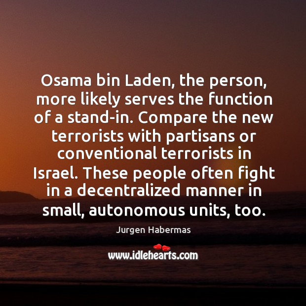Osama bin laden, the person, more likely serves the function of a stand-in. Jurgen Habermas Picture Quote