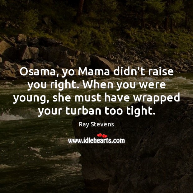 Osama, yo Mama didn’t raise you right. When you were young, she Ray Stevens Picture Quote