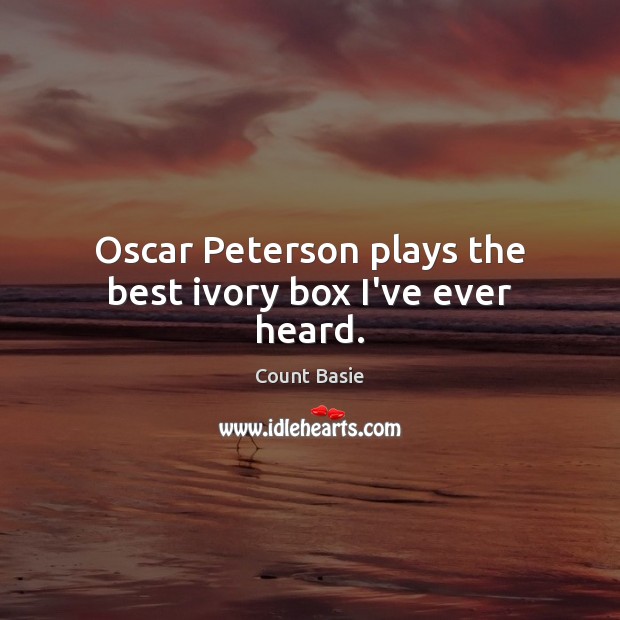 Oscar Peterson plays the best ivory box I’ve ever heard. Count Basie Picture Quote