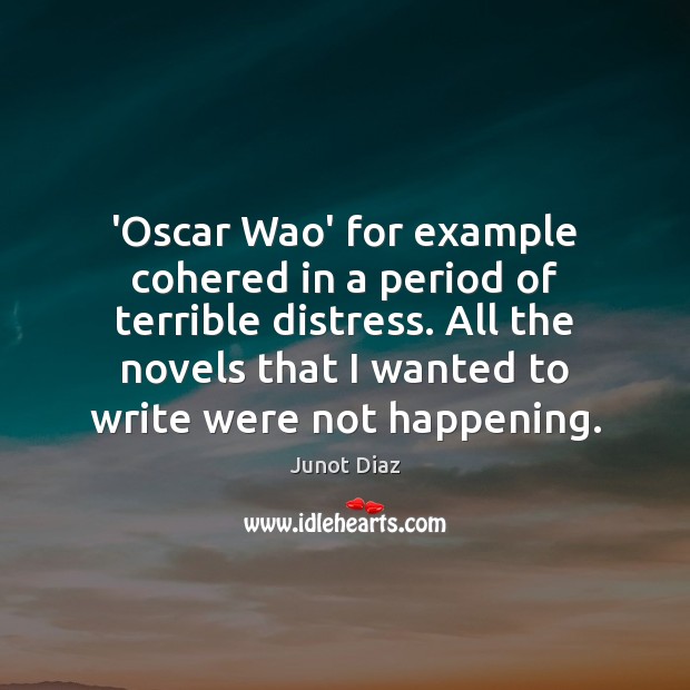‘Oscar Wao’ for example cohered in a period of terrible distress. All Junot Diaz Picture Quote
