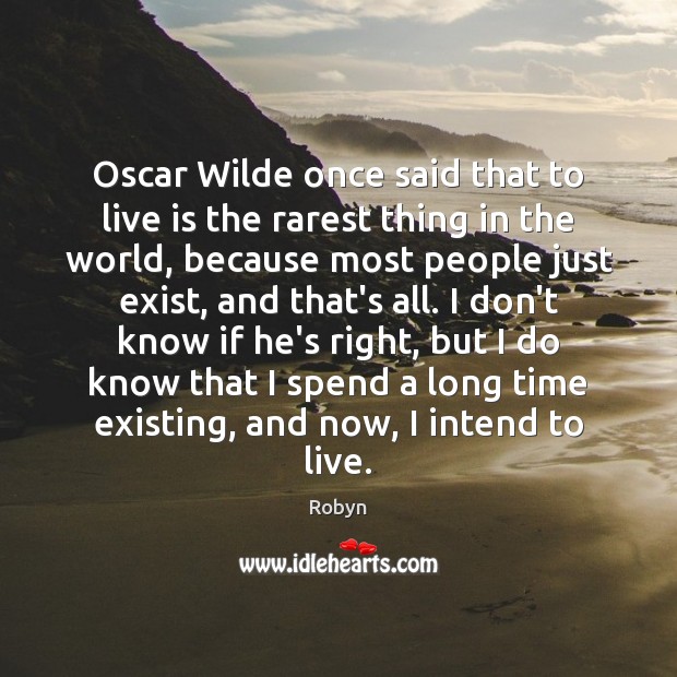 Oscar Wilde once said that to live is the rarest thing in 