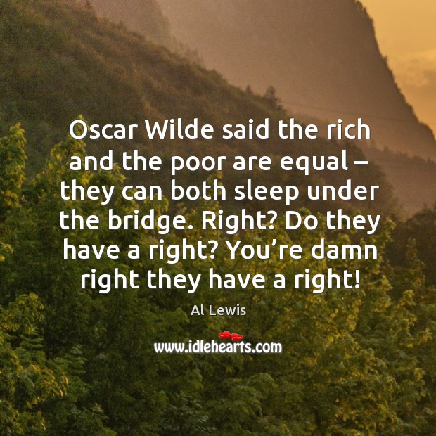 Oscar wilde said the rich and the poor are equal – they can both sleep under the bridge. Al Lewis Picture Quote