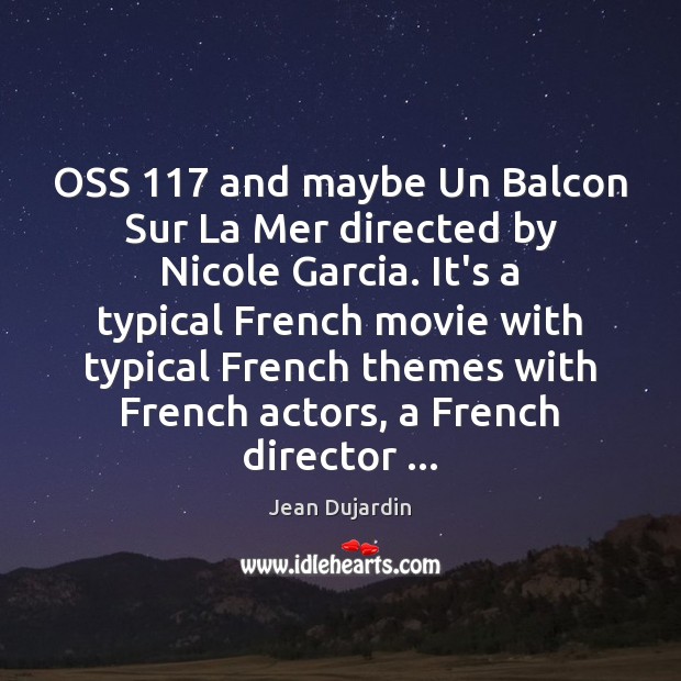 OSS 117 and maybe Un Balcon Sur La Mer directed by Nicole Garcia. Jean Dujardin Picture Quote