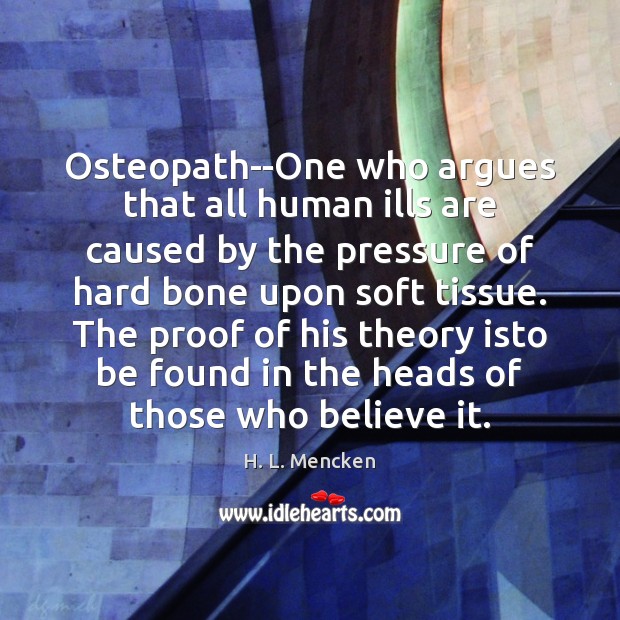 Osteopath–One who argues that all human ills are caused by the pressure H. L. Mencken Picture Quote