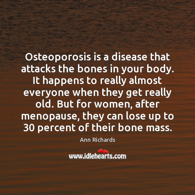Osteoporosis is a disease that attacks the bones in your body. It Ann Richards Picture Quote
