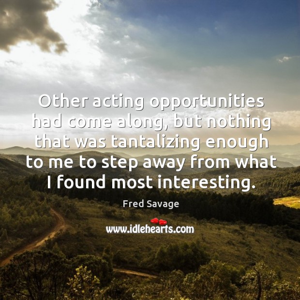 Other acting opportunities had come along, but nothing that was tantalizing enough to Image