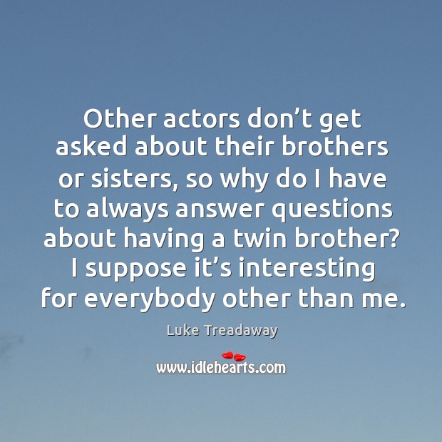 Other actors don’t get asked about their brothers or sisters, so why do I have Luke Treadaway Picture Quote
