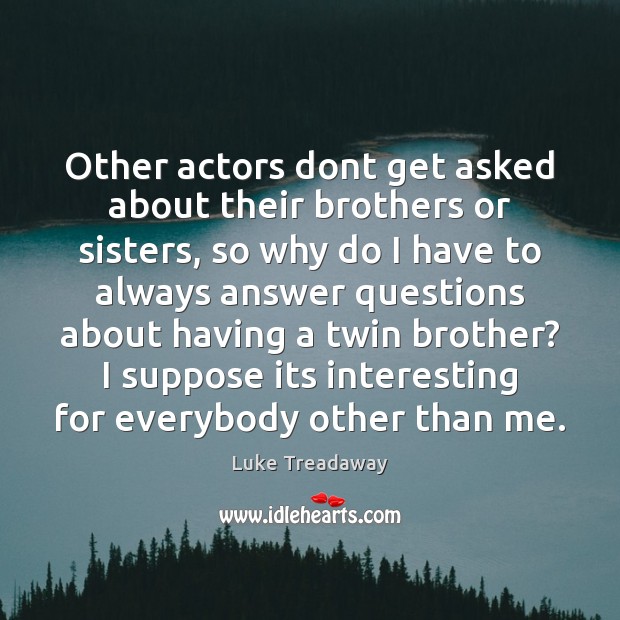 Other actors dont get asked about their brothers or sisters, so why Luke Treadaway Picture Quote
