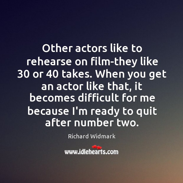 Other actors like to rehearse on film-they like 30 or 40 takes. When you Richard Widmark Picture Quote