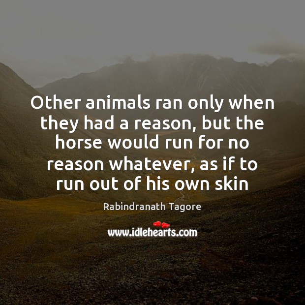 Other animals ran only when they had a reason, but the horse Rabindranath Tagore Picture Quote