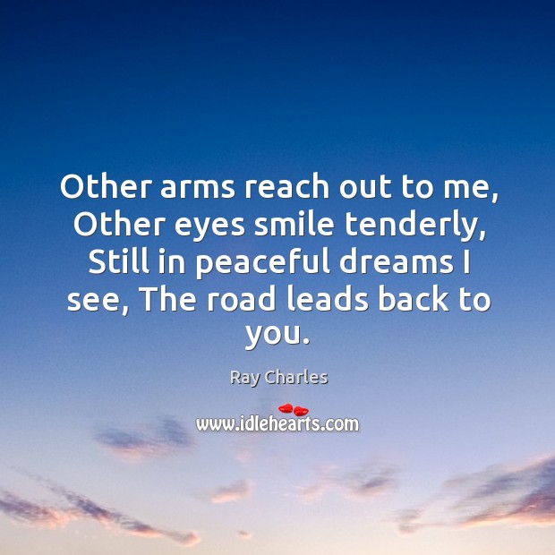 Other arms reach out to me, Other eyes smile tenderly, Still in Ray Charles Picture Quote
