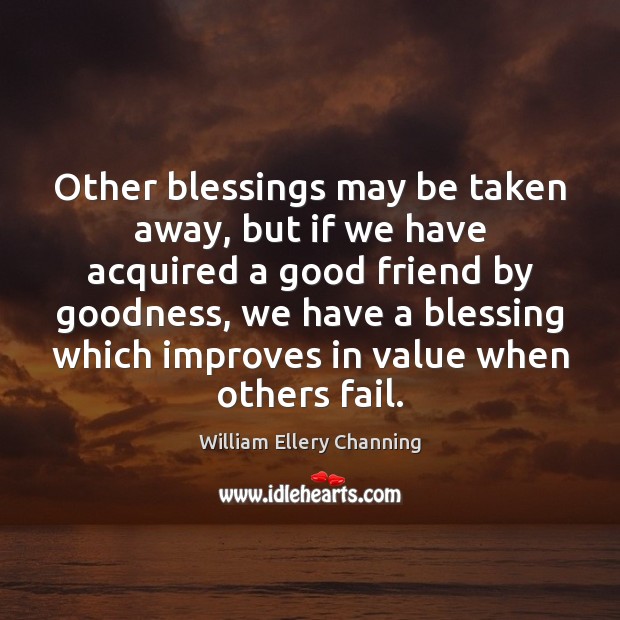 Other blessings may be taken away, but if we have acquired a William Ellery Channing Picture Quote