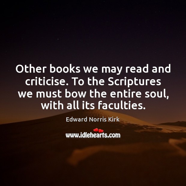 Other books we may read and criticise. To the Scriptures we must Edward Norris Kirk Picture Quote