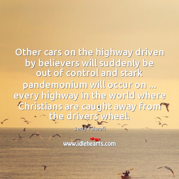 Other cars on the highway driven by believers will suddenly be out Jerry Falwell Picture Quote