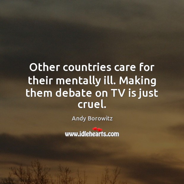 Other countries care for their mentally ill. Making them debate on TV is just cruel. Image