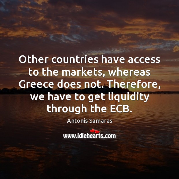 Other countries have access to the markets, whereas Greece does not. Therefore, Image