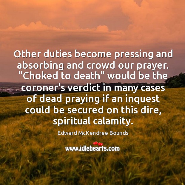 Other duties become pressing and absorbing and crowd our prayer. “Choked to Image