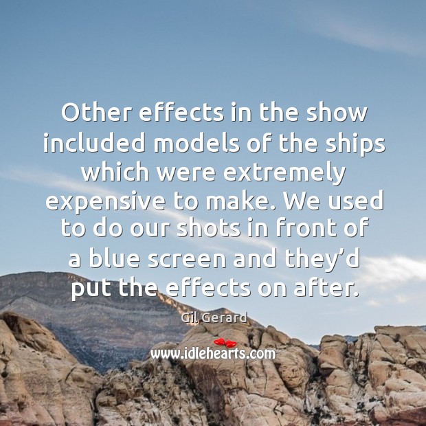 Other effects in the show included models of the ships which were extremely expensive to make. Gil Gerard Picture Quote