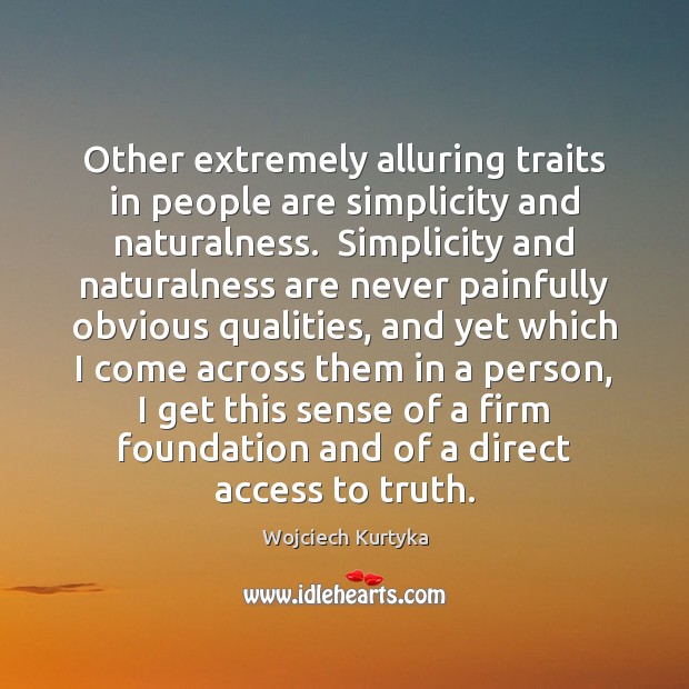 Other extremely alluring traits in people are simplicity and naturalness.  Simplicity and Access Quotes Image