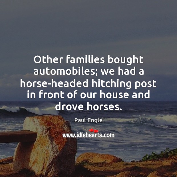 Other families bought automobiles; we had a horse-headed hitching post in front Paul Engle Picture Quote