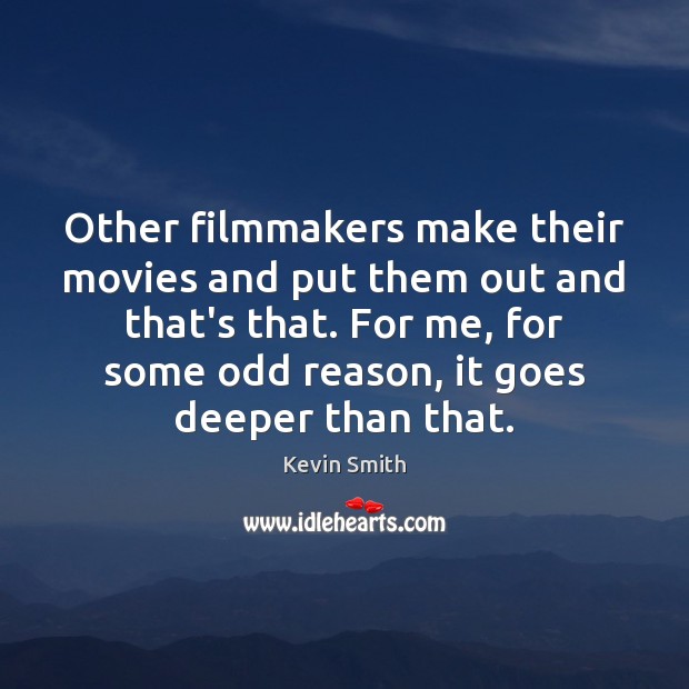 Other filmmakers make their movies and put them out and that’s that. Image