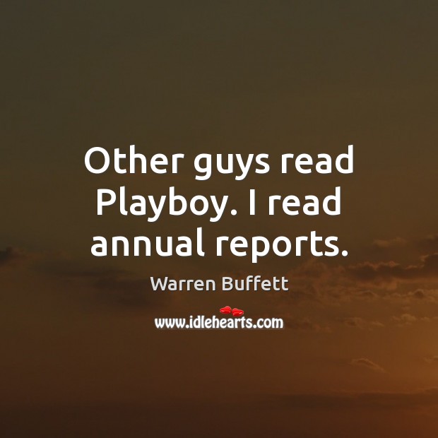 Other guys read Playboy. I read annual reports. Warren Buffett Picture Quote