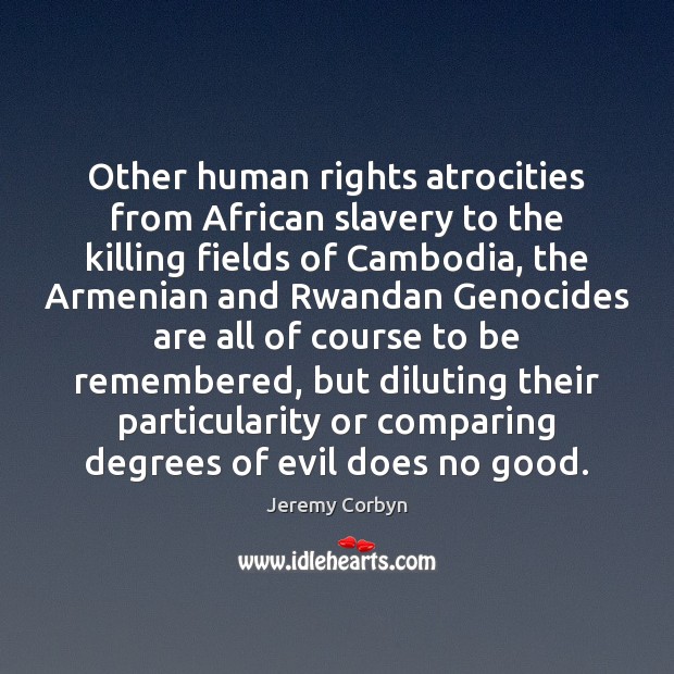 Other human rights atrocities from African slavery to the killing fields of 
