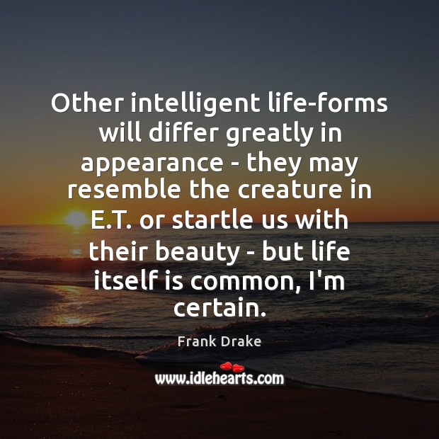 Other intelligent life-forms will differ greatly in appearance – they may resemble Frank Drake Picture Quote