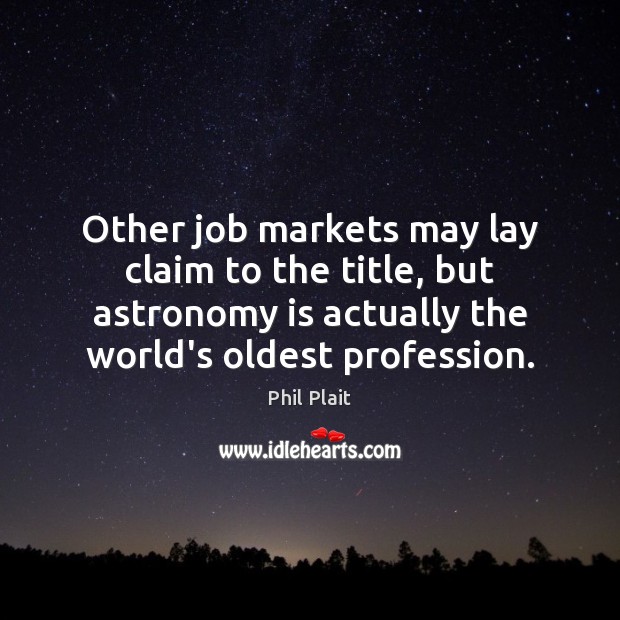 Other job markets may lay claim to the title, but astronomy is Phil Plait Picture Quote